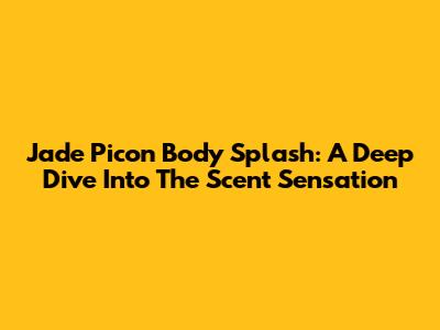 Jade Picon Body Splash: A Deep Dive Into The Scent Sensation
