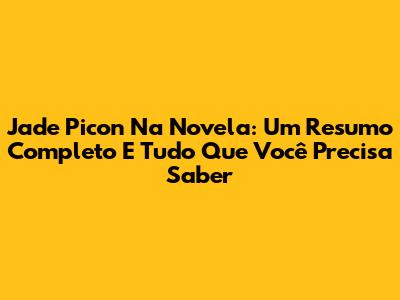 Jade Picon Na Novela: Um Resumo Completo E Tudo Que Você Precisa Saber