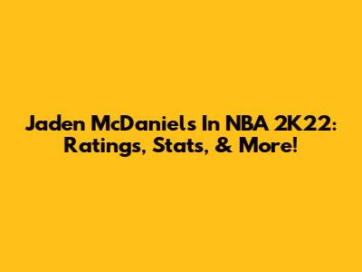 Jaden McDaniels In NBA 2K22: Ratings, Stats, & More!