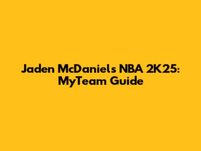 Jaden McDaniels NBA 2K25: MyTeam Guide