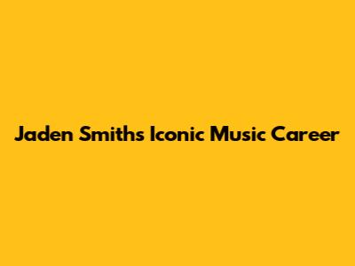 Jaden Smith's Iconic Music Career