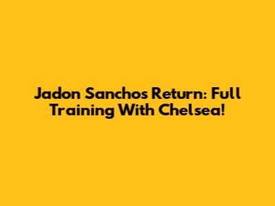 Jadon Sancho's Return: Full Training With Chelsea!
