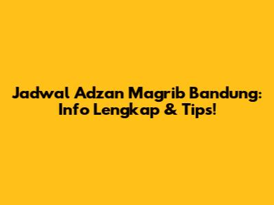 Jadwal Adzan Magrib Bandung: Info Lengkap & Tips!