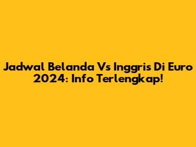 Jadwal Belanda Vs Inggris Di Euro 2024: Info Terlengkap!
