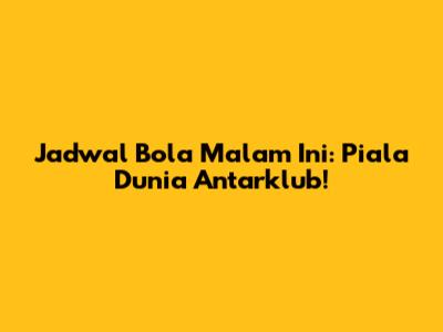 Jadwal Bola Malam Ini: Piala Dunia Antarklub!