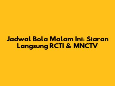Jadwal Bola Malam Ini: Siaran Langsung RCTI & MNCTV