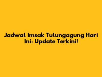 Jadwal Imsak Tulungagung Hari Ini: Update Terkini!