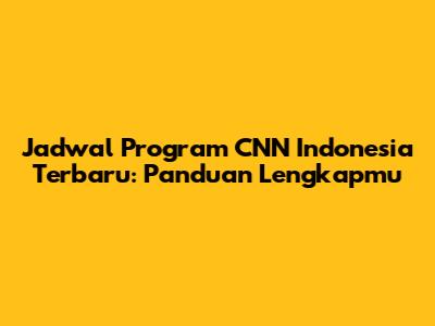 Jadwal Program CNN Indonesia Terbaru: Panduan Lengkapmu