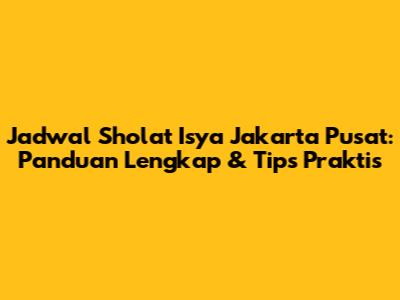 Jadwal Sholat Isya Jakarta Pusat: Panduan Lengkap & Tips Praktis