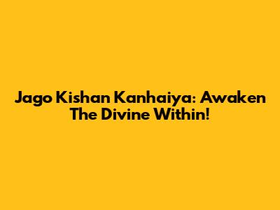 Jago Kishan Kanhaiya: Awaken The Divine Within!
