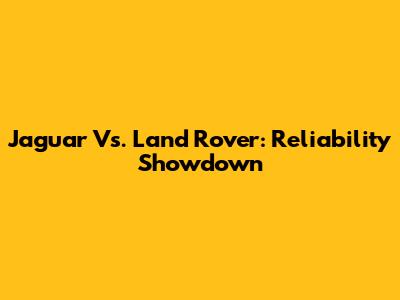 Jaguar Vs. Land Rover: Reliability Showdown