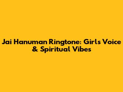 Jai Hanuman Ringtone: Girl's Voice & Spiritual Vibes