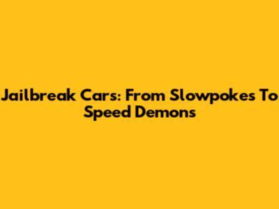 Jailbreak Cars: From Slowpokes To Speed Demons