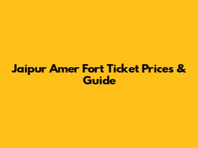 Jaipur Amer Fort Ticket Prices & Guide