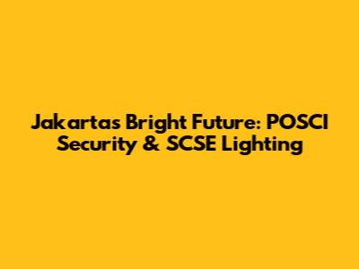 Jakarta's Bright Future: POSCI Security & SCSE Lighting