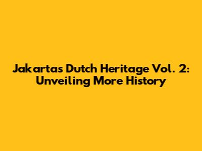 Jakarta's Dutch Heritage Vol. 2: Unveiling More History
