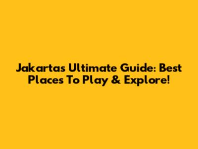 Jakarta's Ultimate Guide: Best Places To Play & Explore!