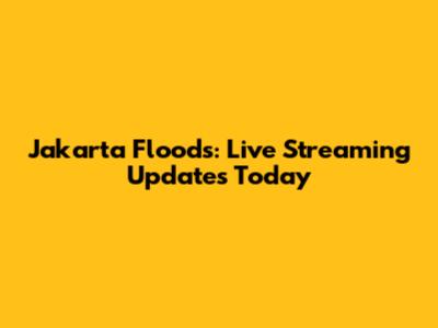 Jakarta Floods: Live Streaming Updates Today