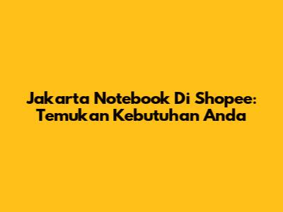 Jakarta Notebook Di Shopee: Temukan Kebutuhan Anda