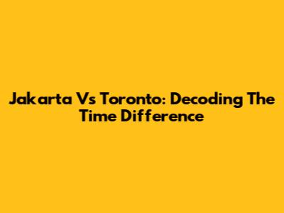 Jakarta Vs Toronto: Decoding The Time Difference
