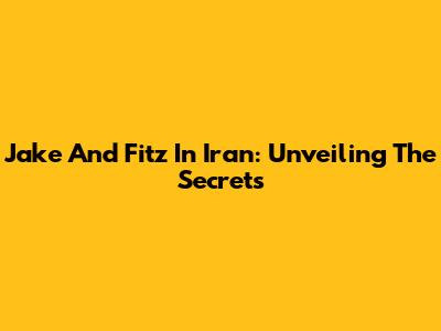 Jake And Fitz In Iran: Unveiling The Secrets