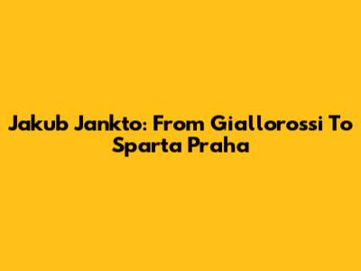 Jakub Jankto: From Giallorossi To Sparta Praha