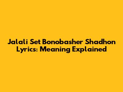 Jalali Set Bonobasher Shadhon Lyrics: Meaning Explained