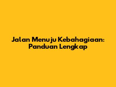 Jalan Menuju Kebahagiaan: Panduan Lengkap