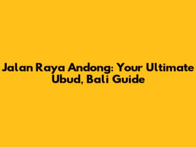 Jalan Raya Andong: Your Ultimate Ubud, Bali Guide