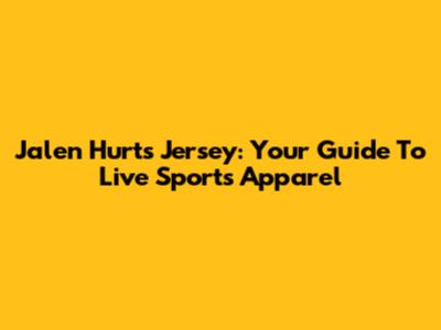 Jalen Hurts Jersey: Your Guide To Live Sports Apparel