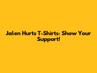 Jalen Hurts T-Shirts: Show Your Support!