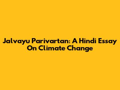 Jalvayu Parivartan: A Hindi Essay On Climate Change