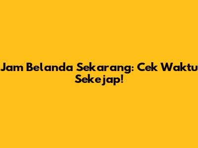 Jam Belanda Sekarang: Cek Waktu Sekejap!