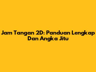 Jam Tangan 2D: Panduan Lengkap Dan Angka Jitu