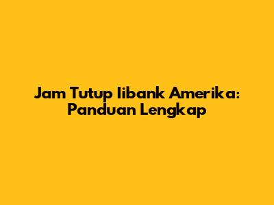 Jam Tutup Iibank Amerika: Panduan Lengkap