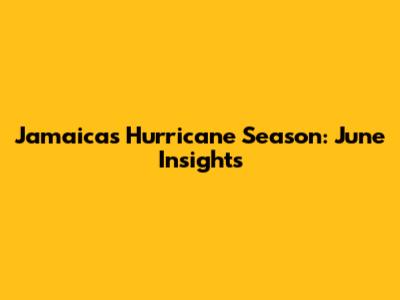 Jamaica's Hurricane Season: June Insights