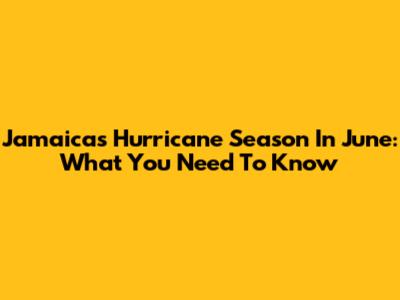 Jamaica's Hurricane Season In June: What You Need To Know