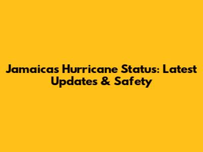 Jamaica's Hurricane Status: Latest Updates & Safety