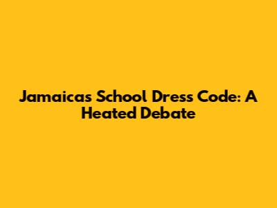 Jamaica's School Dress Code: A Heated Debate