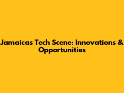 Jamaica's Tech Scene: Innovations & Opportunities