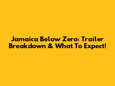 Jamaica Below Zero: Trailer Breakdown & What To Expect!