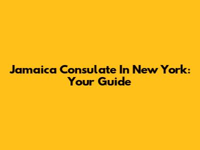 Jamaica Consulate In New York: Your Guide