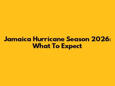 Jamaica Hurricane Season 2026: What To Expect