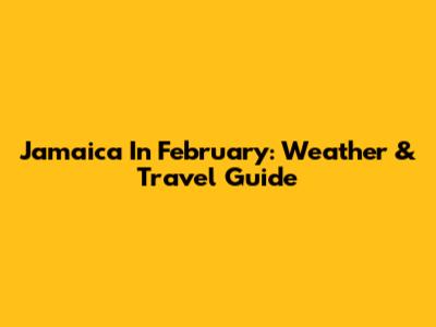 Jamaica In February: Weather & Travel Guide