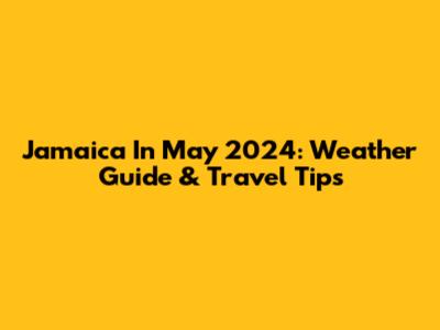 Jamaica In May 2024: Weather Guide & Travel Tips
