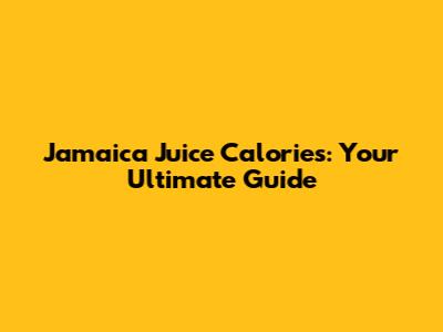 Jamaica Juice Calories: Your Ultimate Guide