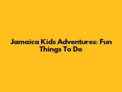 Jamaica Kids Adventures: Fun Things To Do