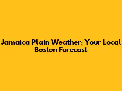 Jamaica Plain Weather: Your Local Boston Forecast