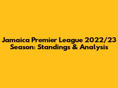 Jamaica Premier League 2022/23 Season: Standings & Analysis