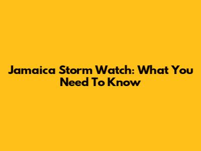 Jamaica Storm Watch: What You Need To Know